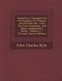 Expository Thoughts On the Gospels: For Family and Private Use. with the Text Complete, and Many Explanatory Notes, Volume 1 - Primary