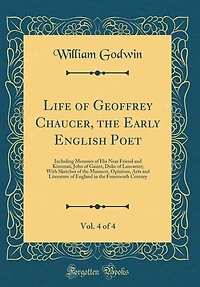 Life of Geoffrey Chaucer, the Early English Poet, Vol. 4 4: Including Memoirs His Near Friend and Kinsman, John Gaunt, Duke Lancaster; With Sketches o