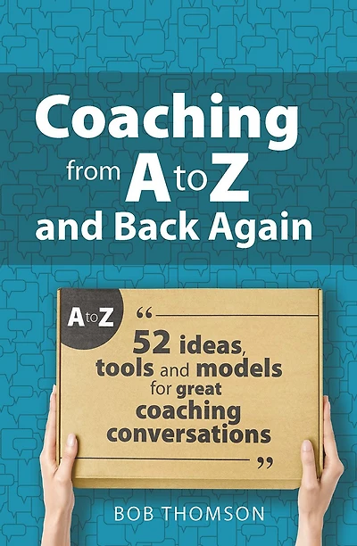 coaching from A to Z and back again: 52 Ideas, tools models for great conversations