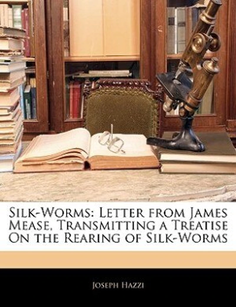 Silk-Worms: Letter From James Mease, Transmitting a Treatise On the Rearing of Silk-Worms