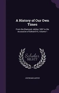 A History of Our Own Times: From the Diamond Jubilee 1897 to Accession Edward Vii, Volume 1