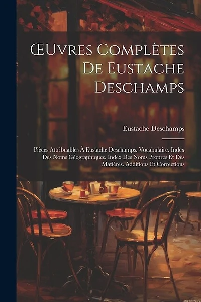OEuvres Complètes De Eustache Deschamps: Pièces Attribuables À Eustache Deschamps. Vocabulaire. Index Des Noms Géographiques. Index Des Noms Propres Et Des Matières. Additions Et Corrections