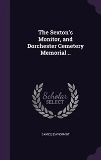 The Sexton's Monitor, and Dorchester Cemetery Memorial (Classic Reprint)