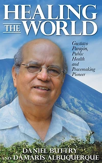 Healing the World: Gustavo Parajón, Public Health and Peacemaking Pioneer