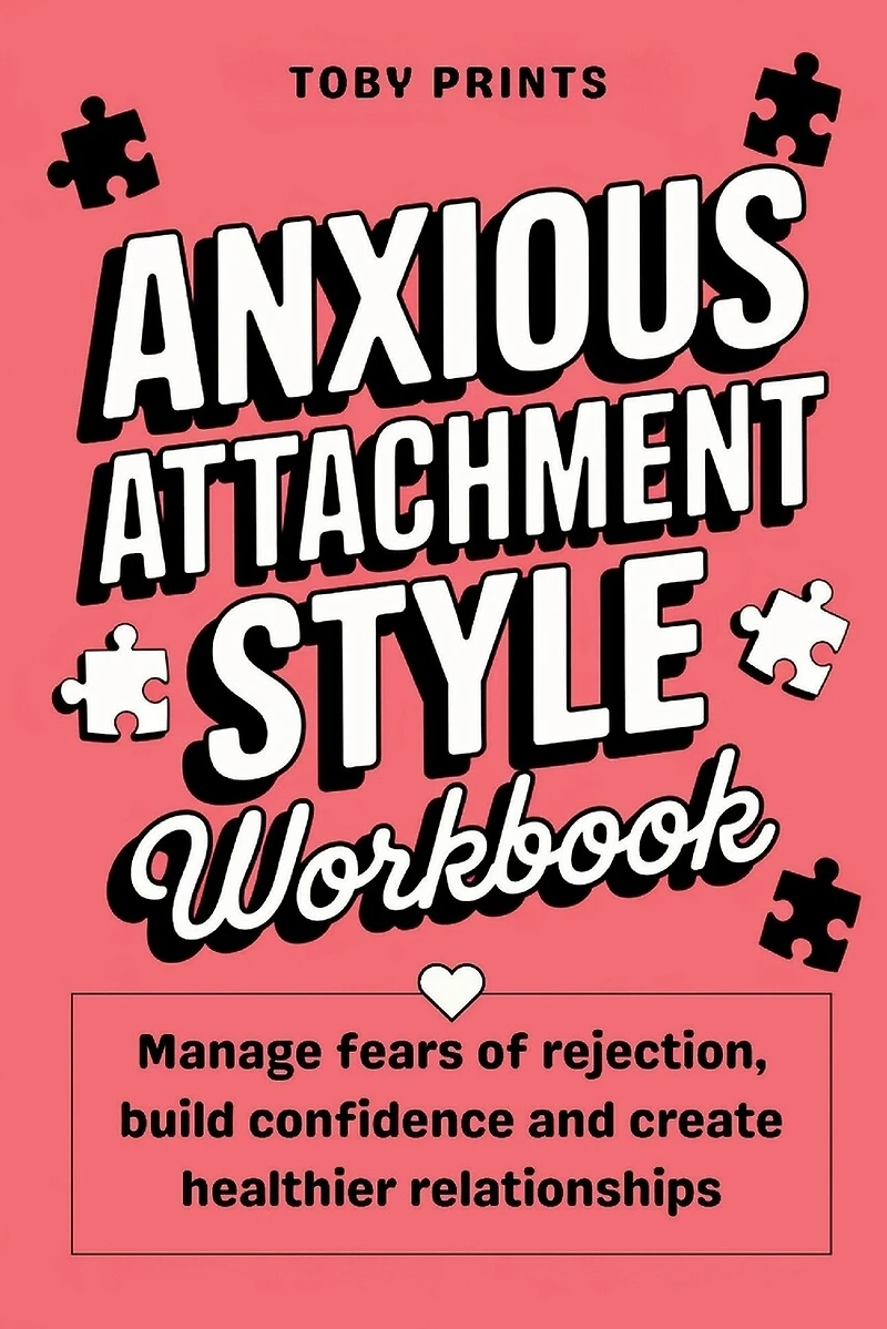 Anxious Attachment Style Workbook: Manage Fears of Rejection, Build Confidence, and Create Healthier Relationships