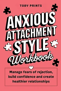 Anxious Attachment Style Workbook: Manage Fears of Rejection, Build Confidence, and Create Healthier Relationships