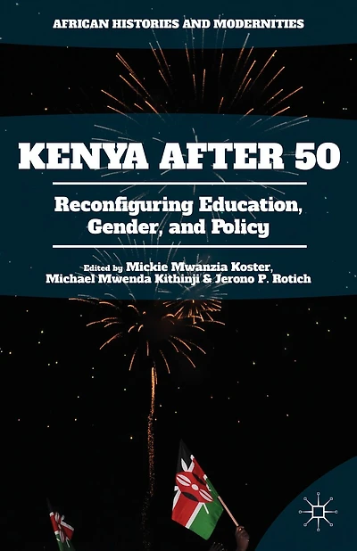 Kenya After 50: Reconfiguring Education, Gender, And Policy