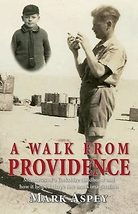 A Walk from Providence: Memories of a Yorkshire childhood and how it helped shape one man's imagination