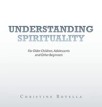 Understanding Spirituality: For Older Children, Adolescents and Other Beginners