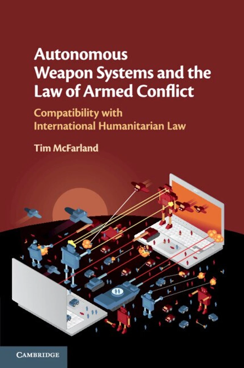 Autonomous Weapon Systems and the Law of Armed Conflict: Compatibility with International Humanitarian