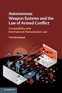 Autonomous Weapon Systems and the Law of Armed Conflict: Compatibility with International Humanitarian