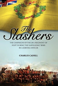 Slashers: the Campaigns of 28th Regiment Foot During Napoleonic Wars by a Serving Officer