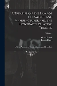 A Treatise On the Laws of Commerce and Manufactures, and the Contracts Relating Thereto: With an Appendix of Treaties, Statutes, and Precedents; Volume 3