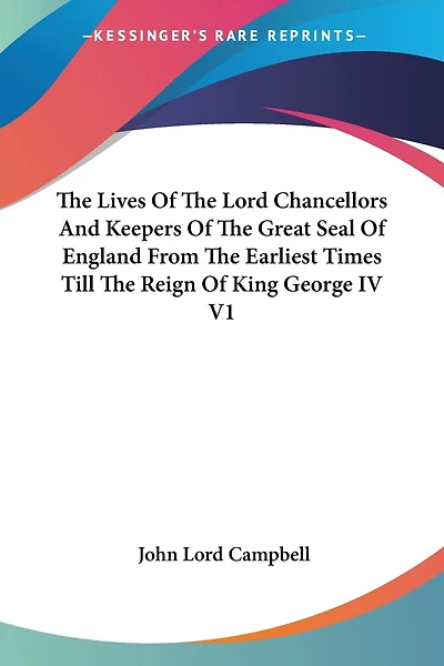 The Lives Of Lord Chancellors And Keepers Great Seal England From Earliest Times Till Reign King George Iv V1