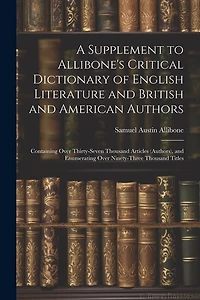 A Supplement to Allibone's Critical Dictionary of English Literature and British and American Authors: Containing Over Thirty-Seven Thousand Articles (Authors