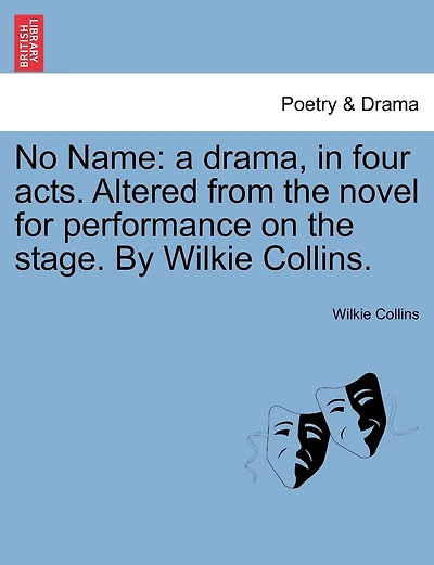 No Name: A Drama, In Four Acts. Altered From The Novel For Performance On The Stage. By Wilkie Collins.