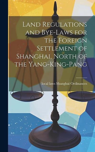 Land Regulations and Bye-laws for the Foreign Settlement of Shanghai, North of the Yang-king-pang