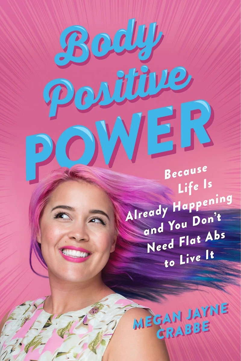 Body Positive Power: Because Life Is Already Happening And You Don't Need Flat Abs To Live It
