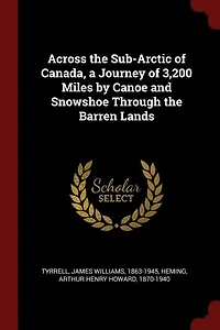 Across the Sub-Arctic of Canada, a Journey 3,200 Miles by Canoe and Snowshoe Through Barren Lands