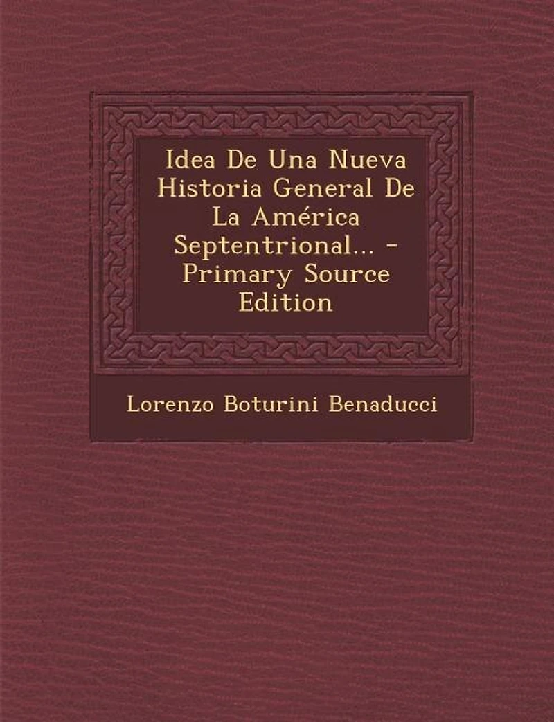 Idea de una Nueva Historia General la America Septentrional: Fundada Sobre Material Copioso Figuras, Symbolos, Caractères, y Geroglificos, Cantares, Manusc