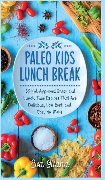 Paleo Kids Lunch Break: 35 Kid Approved Snack And Lunch-Time Recipes That Are Delicious Low Cost And Easy-To-Make