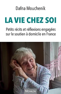 La vie chez soi: Petits récits et réflexions engagées sur le soutien à domicile en France