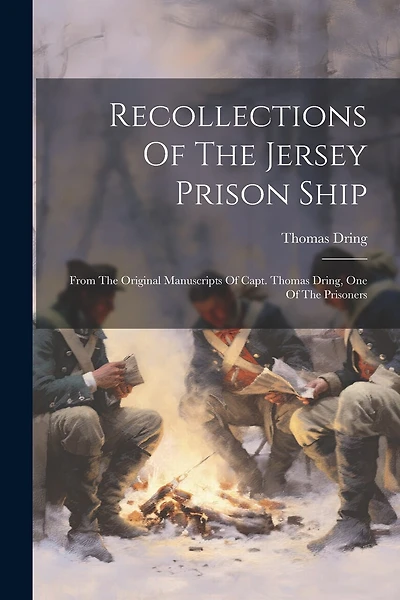 Recollections Of The Jersey Prison Ship: From The Original Manuscripts Of Capt. Thomas Dring