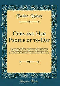 Cuba and Her People of to-Day: An Account of the History and Progress of the Island Previous to Its Independence; A Description of