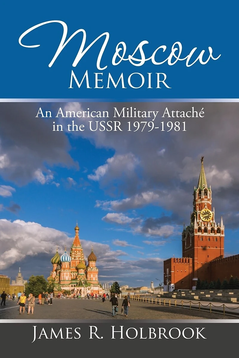 Moscow Memoir: An American Military Attaché the USSR 1979-1981