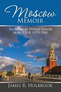 Moscow Memoir: An American Military Attaché the USSR 1979-1981