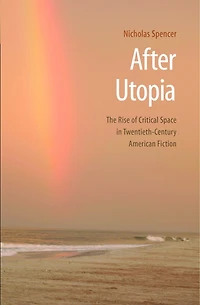 After Utopia: The Rise of Critical Space Twentieth-Century American Fiction