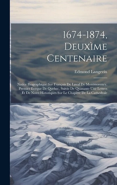 1674-1874, Deuxìme Centenaire: Notice Biographique Sur François De Laval De Montmorency, Premier Eveque De Quebec