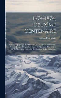 1674-1874, Deuxìme Centenaire: Notice Biographique Sur François De Laval De Montmorency, Premier Eveque De Quebec