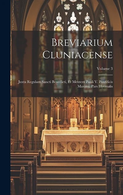 Breviarium Cluniacense: Juxta Regulam Sancti Benedicti, Et Mentem Pauli V. Pontificis Maximi. Pars Hyemalis; Volume 3