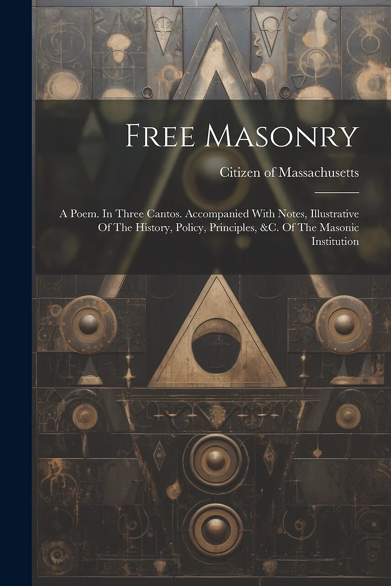Free Masonry: A Poem. In Three Cantos. Accompanied With Notes, Illustrative Of The History, Policy, Principles, &c. Of The Masonic Institution