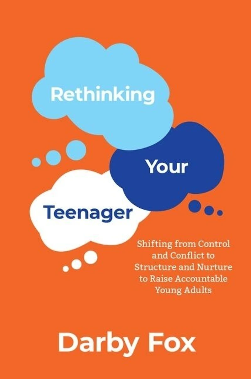 Rethinking Your Teenager: Shifting From Control And Conflict To Structure Nurture Raise Accountable Young Adults