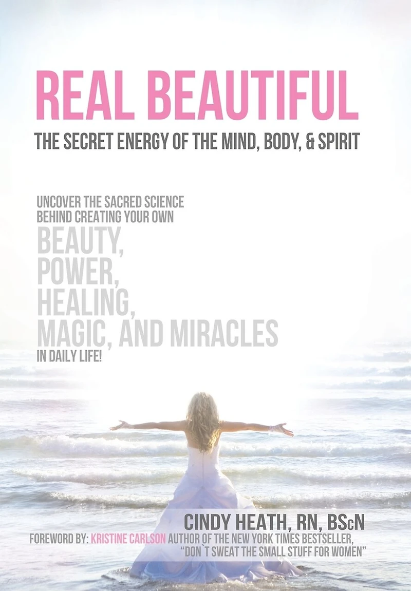 Real Beautiful the Secret Energy of Mind, Body, and Spirit: Uncovering Sacred Science Behind Creating Your Own Beauty, Power, Healing, Magic,
