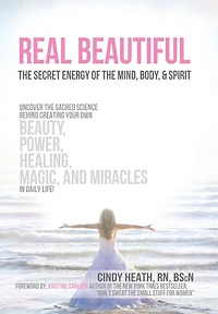Real Beautiful the Secret Energy of Mind, Body, and Spirit: Uncovering Sacred Science Behind Creating Your Own Beauty, Power, Healing, Magic,