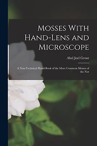 Mosses With Hand-lens and Microscope; a Non-technical Hand-book of the More Common Mosses of the Nor