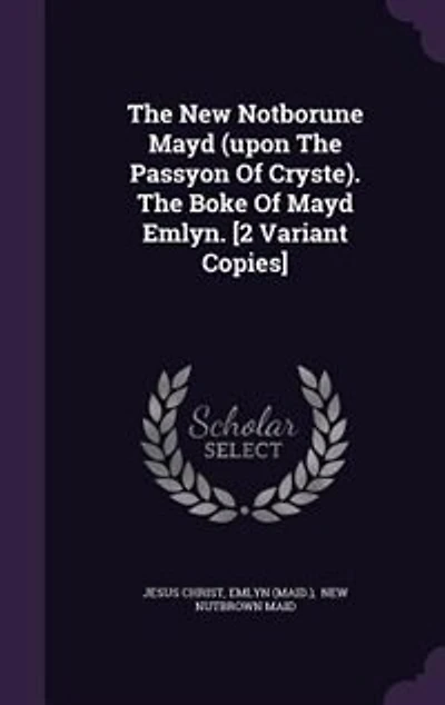 The New Notborune Mayd (upon Passyon Of Cryste). Boke Emlyn. [2 Variant Copies]