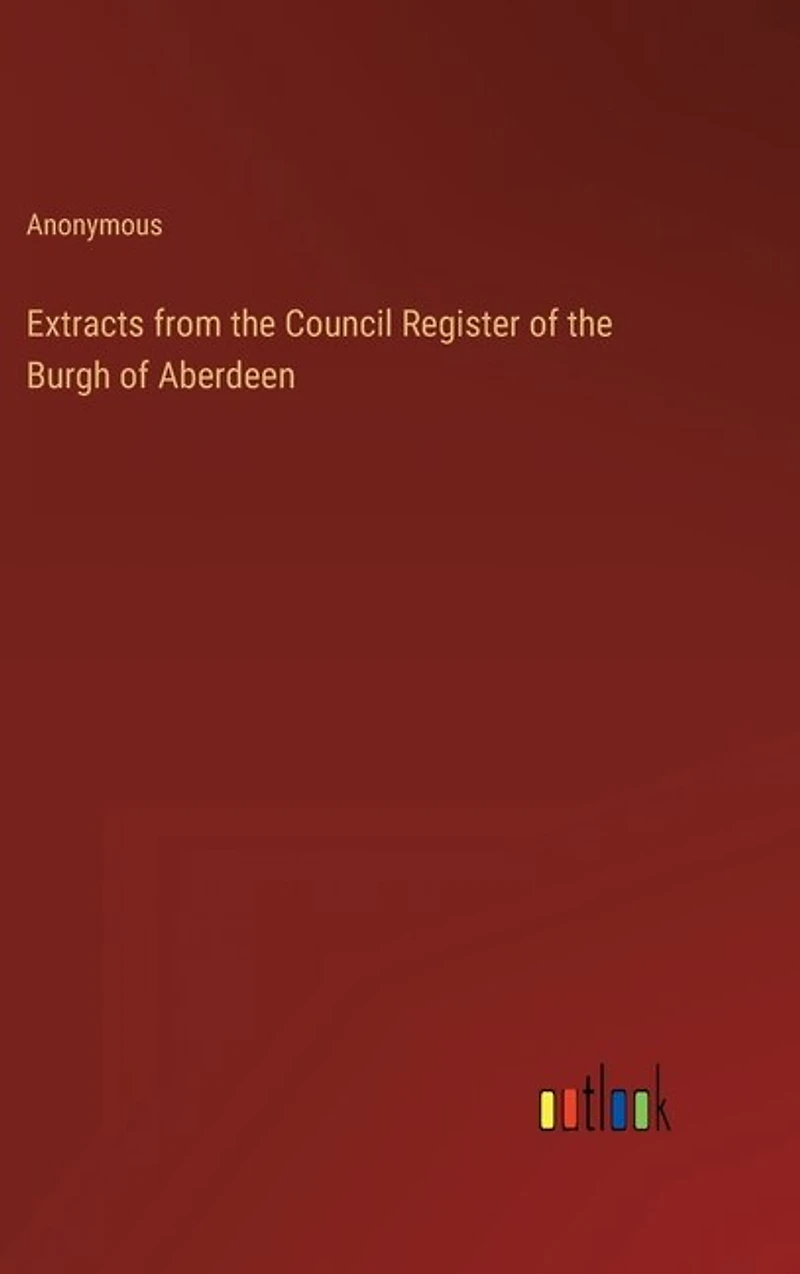 Extracts from the Council Register of the Burgh of Aberdeen