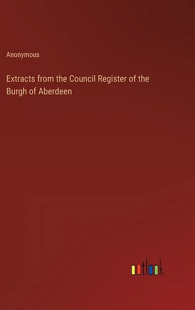 Extracts from the Council Register of the Burgh of Aberdeen