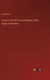 Extracts from the Council Register of the Burgh of Aberdeen