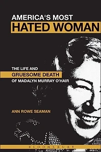 America's Most Hated Woman: The Life And Gruesome Death Of Madalyn Murray O'hair