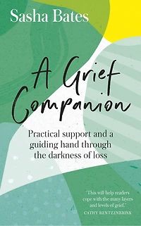 A Grief Companion: Practical Support And Guiding Hand Through The Darkness Of Loss