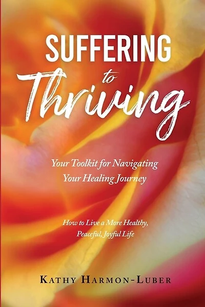 Suffering to Thriving: Your Toolkit for Navigating Your Healing Journey: How to Live a More Healthy, Peaceful, Joyful Life