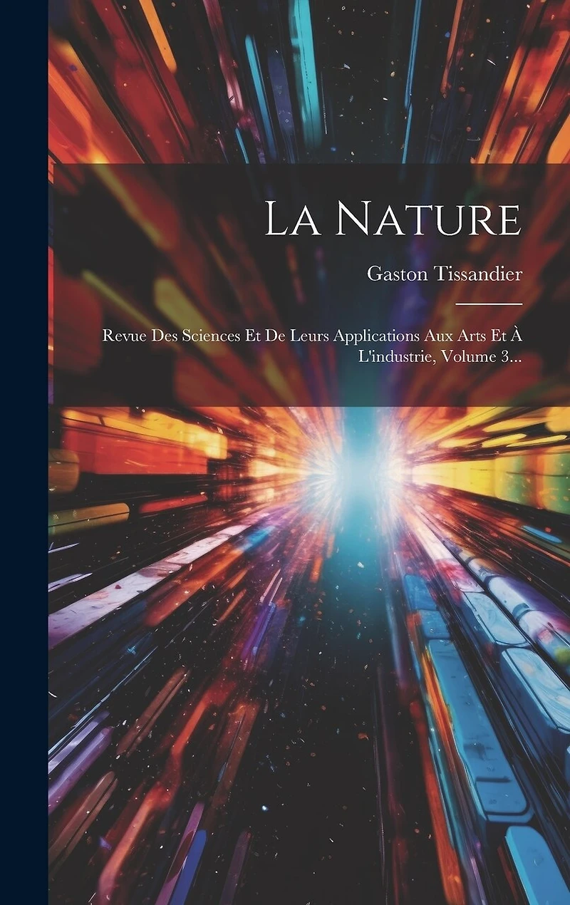 La Nature: Revue Des Sciences Et De Leurs Applications Aux Arts Et À L'industrie, Volume 3...