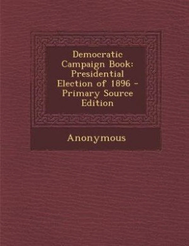 Democratic Campaign Book: Presidential Election of 1896 (Classic Reprint)