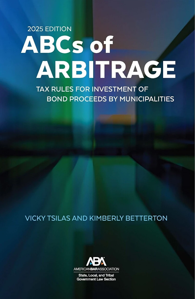 The ABCs of Arbitrage 2025 Edition: Tax Rules for Investment Bond Proceeds by Municipalities