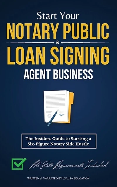 Start Your Notary Public & Loan Signing Agent Business: The Insiders Guide to Starting a Six-Figure Notary Side Hustle (All State Requirements Included